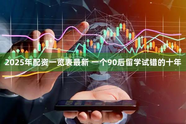 2025年配资一览表最新 一个90后留学试错的十年