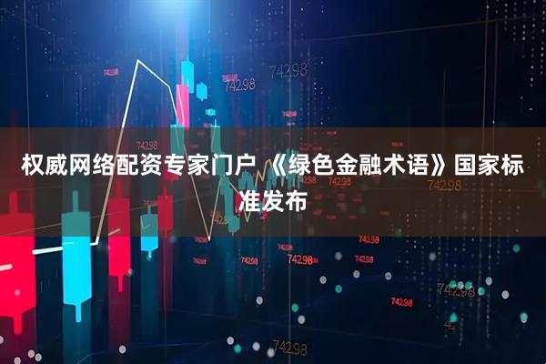 权威网络配资专家门户 《绿色金融术语》国家标准发布