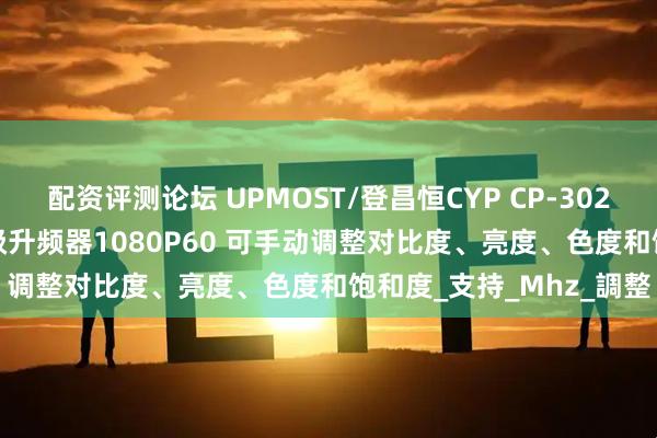 配资评测论坛 UPMOST/登昌恒CYP CP-302MN 小巧型HDMI广播级升频器1080P60 可手动调整对比度、亮度、色度和饱和度_支持_Mhz_調整