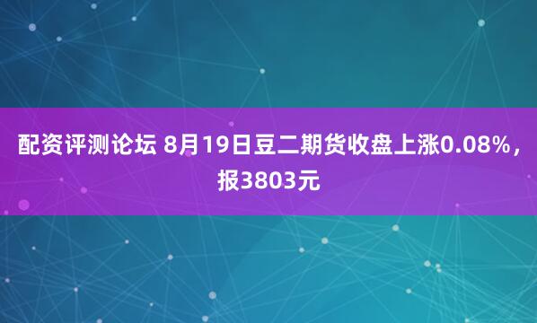 配资评测论坛 8月19日豆二期货收盘上涨0.08%，报3803元