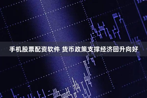 手机股票配资软件 货币政策支撑经济回升向好