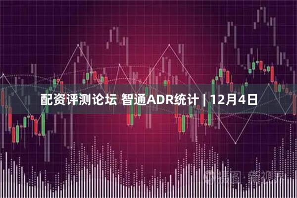配资评测论坛 智通ADR统计 | 12月4日