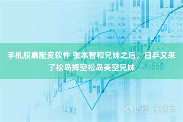 手机股票配资软件 张本智和兄妹之后，日乒又来了松岛辉空松岛美空兄妹