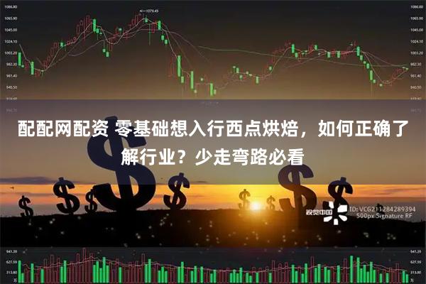 配配网配资 零基础想入行西点烘焙，如何正确了解行业？少走弯路必看